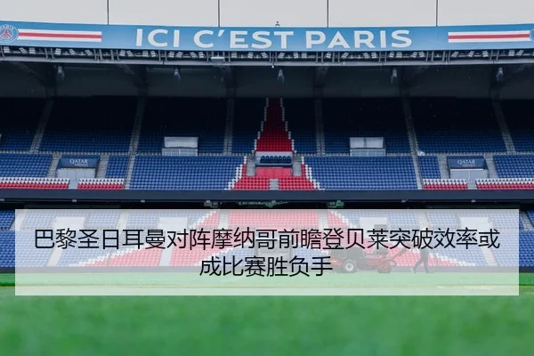 巴黎圣日耳曼对阵摩纳哥前瞻登贝莱突破效率或成比赛胜负手
