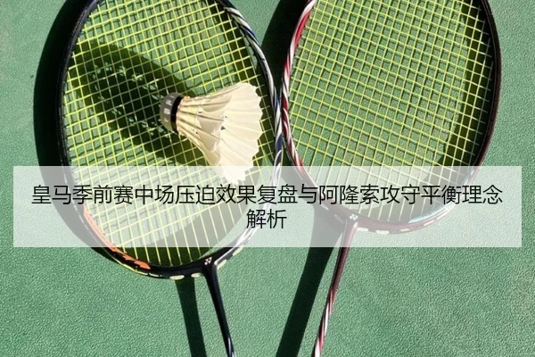 皇马季前赛中场压迫效果复盘与阿隆索攻守平衡理念解析