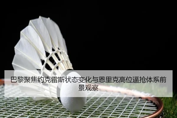 巴黎聚焦约克雷斯状态变化与恩里克高位逼抢体系前景观察